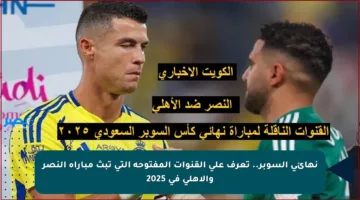 نهائي السوبر.. تعرف على القنوات المفتوحة التي تبث مباراة النصر والأهلي في 2025
